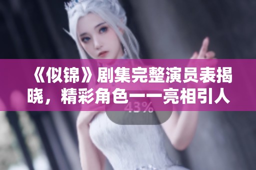 《似锦》剧集完整演员表揭晓，精彩角色一一亮相引人关注