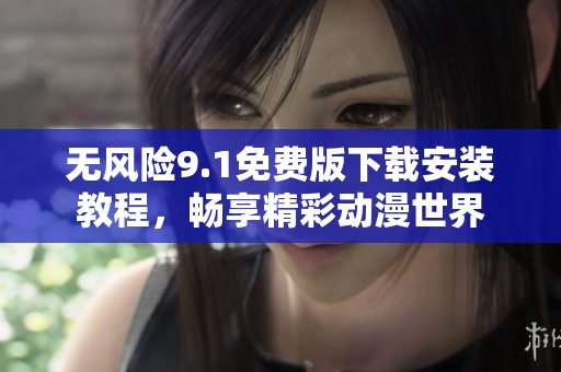 无风险9.1免费版下载安装教程，畅享精彩动漫世界
