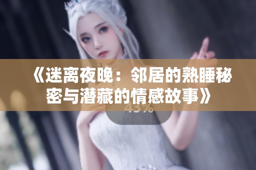《迷离夜晚：邻居的熟睡秘密与潜藏的情感故事》