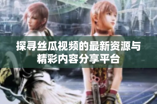 探寻丝瓜视频的最新资源与精彩内容分享平台