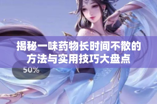 揭秘一味药物长时间不散的方法与实用技巧大盘点