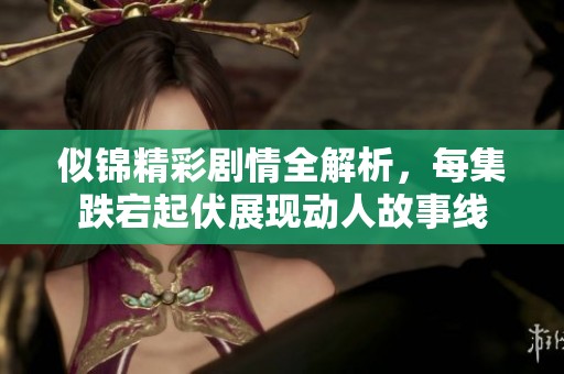 似锦精彩剧情全解析，每集跌宕起伏展现动人故事线