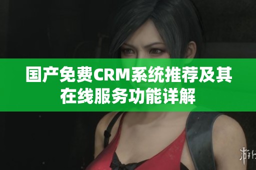 国产免费CRM系统推荐及其在线服务功能详解
