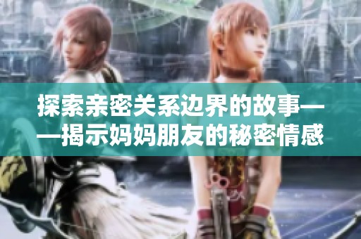 探索亲密关系边界的故事——揭示妈妈朋友的秘密情感世界