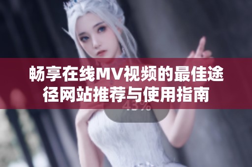 畅享在线MV视频的最佳途径网站推荐与使用指南