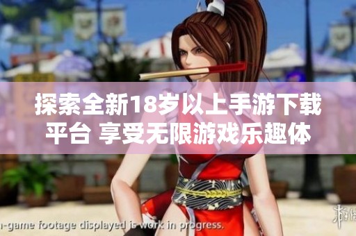 探索全新18岁以上手游下载平台 享受无限游戏乐趣体验