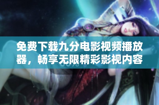 免费下载九分电影视频播放器，畅享无限精彩影视内容