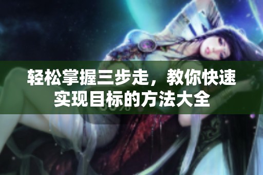 轻松掌握三步走，教你快速实现目标的方法大全