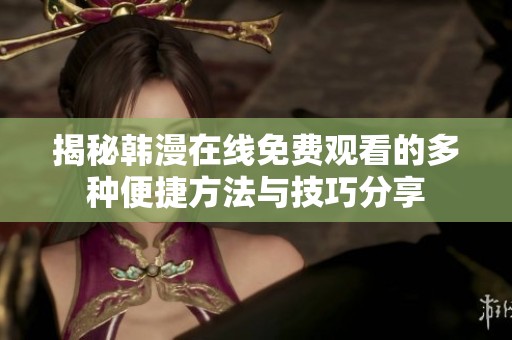 揭秘韩漫在线免费观看的多种便捷方法与技巧分享