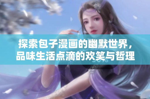 探索包子漫画的幽默世界，品味生活点滴的欢笑与哲理