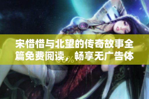 宋惜惜与北望的传奇故事全篇免费阅读，畅享无广告体验