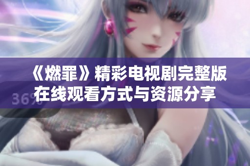 《燃罪》精彩电视剧完整版在线观看方式与资源分享