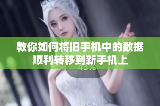 教你如何将旧手机中的数据顺利转移到新手机上
