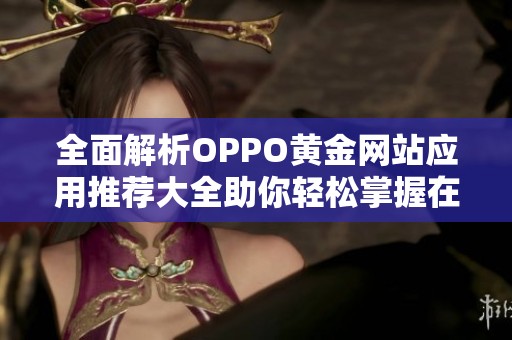 全面解析OPPO黄金网站应用推荐大全助你轻松掌握在线资源