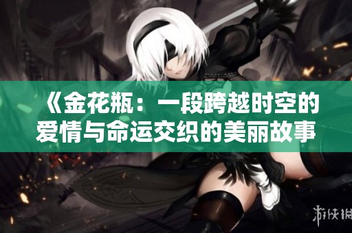 《金花瓶：一段跨越时空的爱情与命运交织的美丽故事》