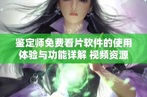 鉴定师免费看片软件的使用体验与功能详解 视频资源推荐