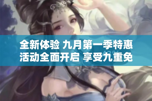 全新体验 九月第一季特惠活动全面开启 享受九重免费服务