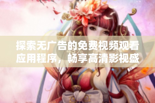 探索无广告的免费视频观看应用程序，畅享高清影视盛宴