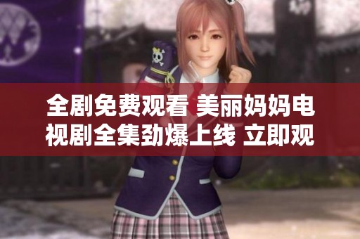 全剧免费观看 美丽妈妈电视剧全集劲爆上线 立即观看不容错过