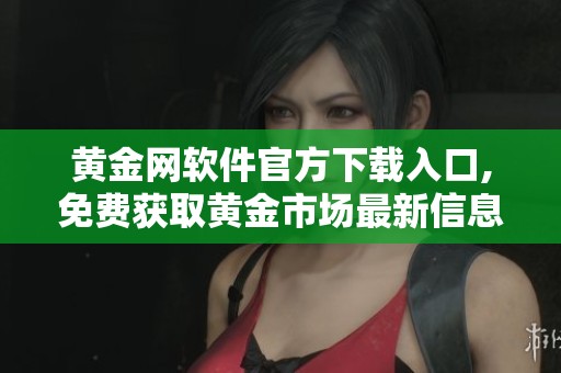 黄金网软件官方下载入口,免费获取黄金市场最新信息与服务