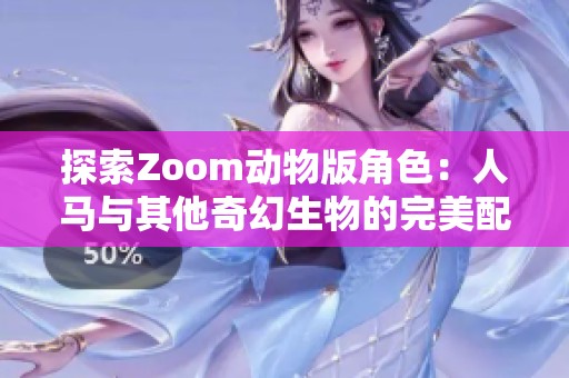 探索Zoom动物版角色：人马与其他奇幻生物的完美配搭