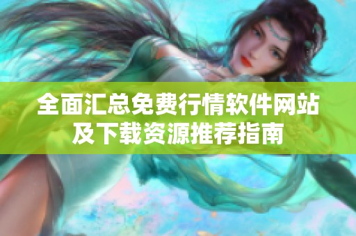 全面汇总免费行情软件网站及下载资源推荐指南