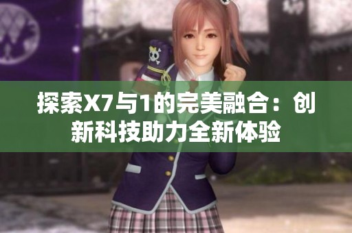 探索X7与1的完美融合：创新科技助力全新体验