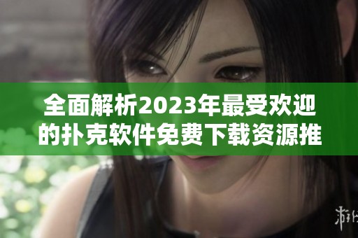 全面解析2023年最受欢迎的扑克软件免费下载资源推荐