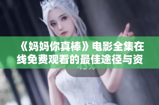《妈妈你真棒》电影全集在线免费观看的最佳途径与资源分享