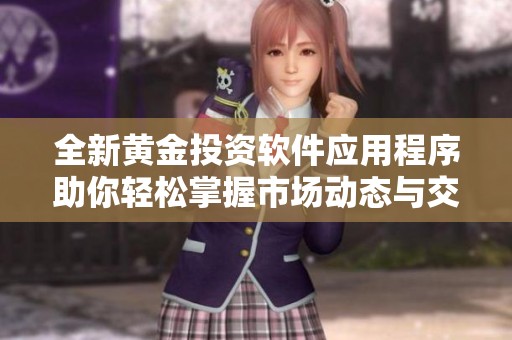 全新黄金投资软件应用程序助你轻松掌握市场动态与交易策略