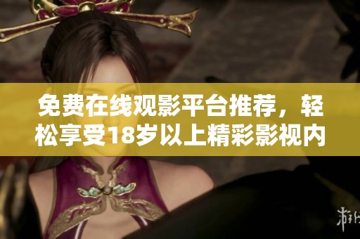 免费在线观影平台推荐，轻松享受18岁以上精彩影视内容