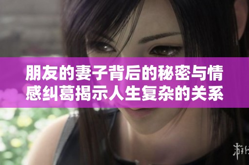 朋友的妻子背后的秘密与情感纠葛揭示人生复杂的关系网络