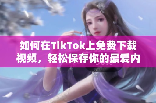 如何在TikTok上免费下载视频，轻松保存你的最爱内容