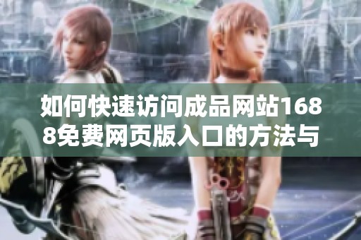 如何快速访问成品网站1688免费网页版入口的方法与技巧分享
