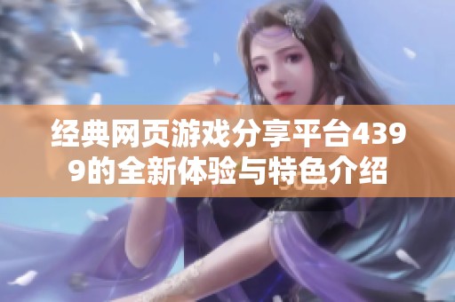 经典网页游戏分享平台4399的全新体验与特色介绍