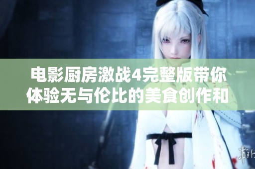 电影厨房激战4完整版带你体验无与伦比的美食创作和厨师对决