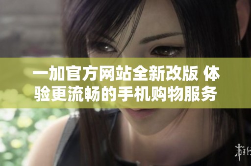 一加官方网站全新改版 体验更流畅的手机购物服务