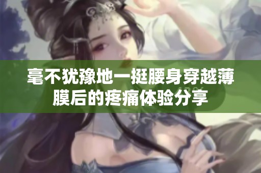 毫不犹豫地一挺腰身穿越薄膜后的疼痛体验分享