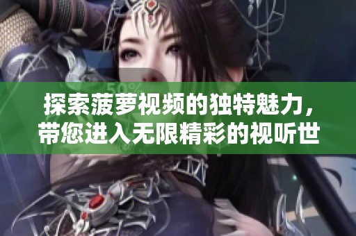 探索菠萝视频的独特魅力，带您进入无限精彩的视听世界