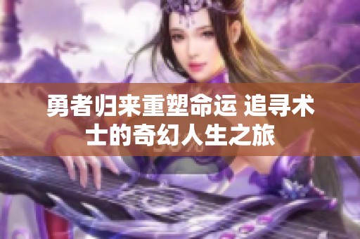 勇者归来重塑命运 追寻术士的奇幻人生之旅