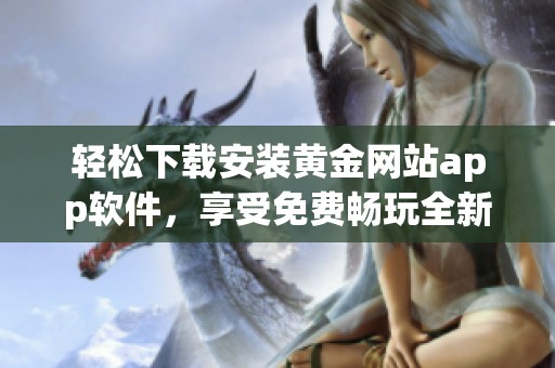 轻松下载安装黄金网站app软件，享受免费畅玩全新体验