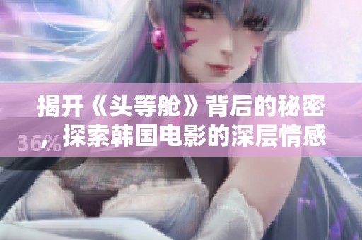 揭开《头等舱》背后的秘密，探索韩国电影的深层情感与人性纠葛