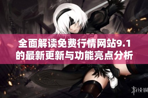 全面解读免费行情网站9.1的最新更新与功能亮点分析