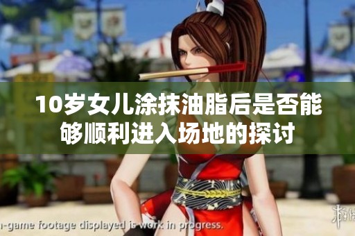 10岁女儿涂抹油脂后是否能够顺利进入场地的探讨