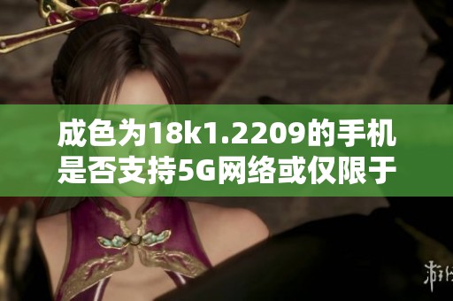 成色为18k1.2209的手机是否支持5G网络或仅限于4G网络