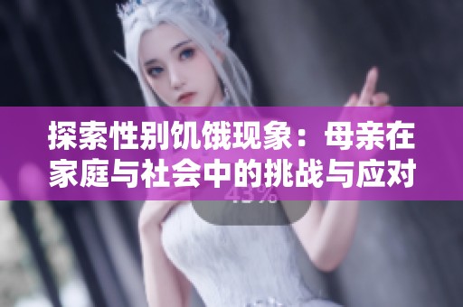 探索性别饥饿现象：母亲在家庭与社会中的挑战与应对