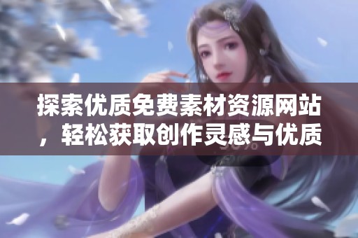 探索优质免费素材资源网站，轻松获取创作灵感与优质内容