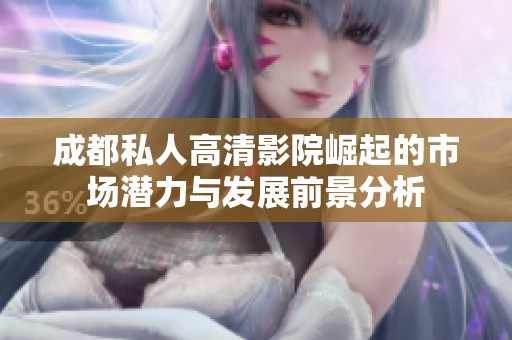 成都私人高清影院崛起的市场潜力与发展前景分析
