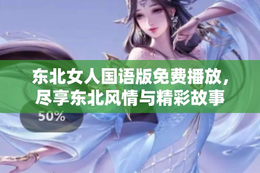 东北女人国语版免费播放，尽享东北风情与精彩故事