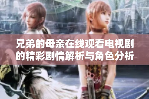 兄弟的母亲在线观看电视剧的精彩剧情解析与角色分析